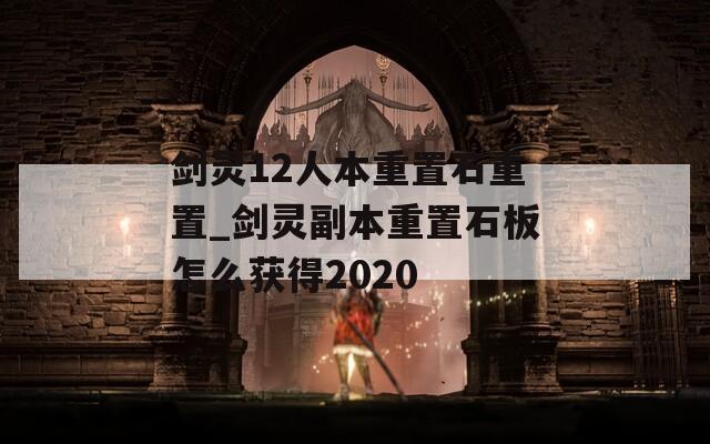 剑灵12人本重置石重置_剑灵副本重置石板怎么获得2020