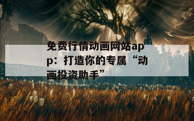 免费行情动画网站app：打造你的专属“动画投资助手”