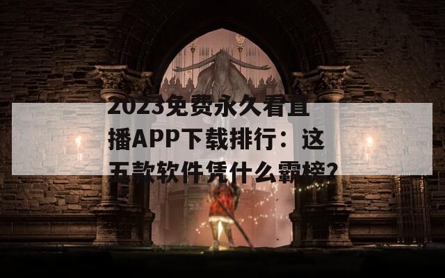 2023免费永久看直播APP下载排行：这五款软件凭什么霸榜？