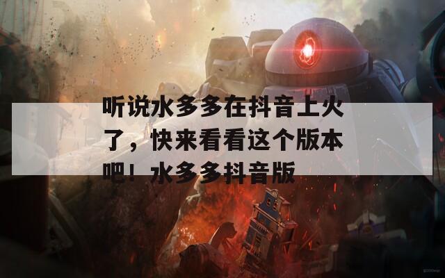 听说水多多在抖音上火了，快来看看这个版本吧！水多多抖音版