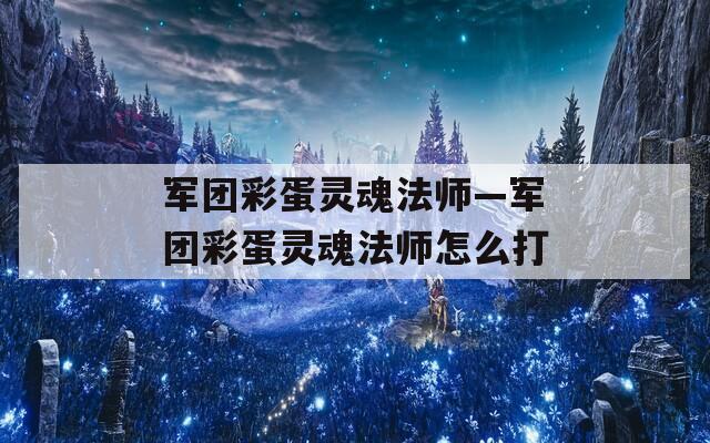 军团彩蛋灵魂法师—军团彩蛋灵魂法师怎么打