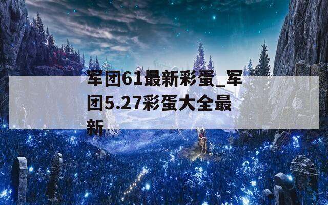 军团61最新彩蛋_军团5.27彩蛋大全最新