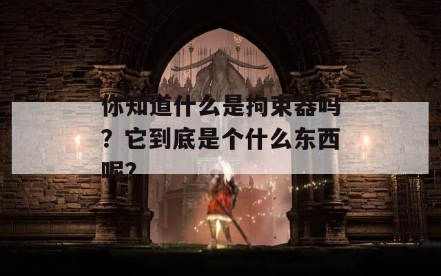 你知道什么是拘束器吗？它到底是个什么东西呢？