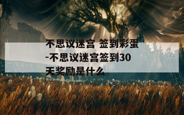 不思议迷宫 签到彩蛋-不思议迷宫签到30天奖励是什么