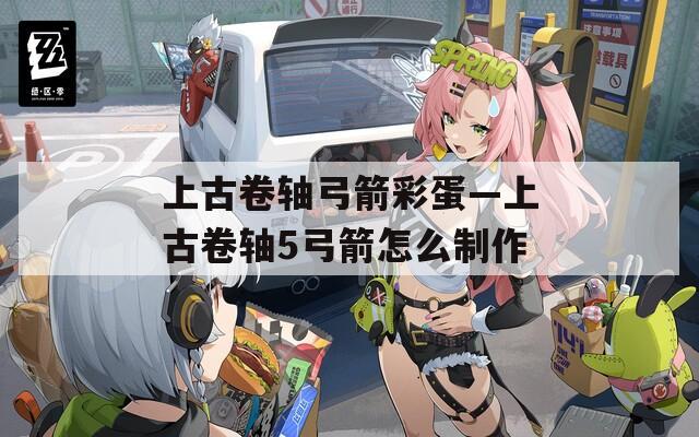 上古卷轴弓箭彩蛋—上古卷轴5弓箭怎么制作