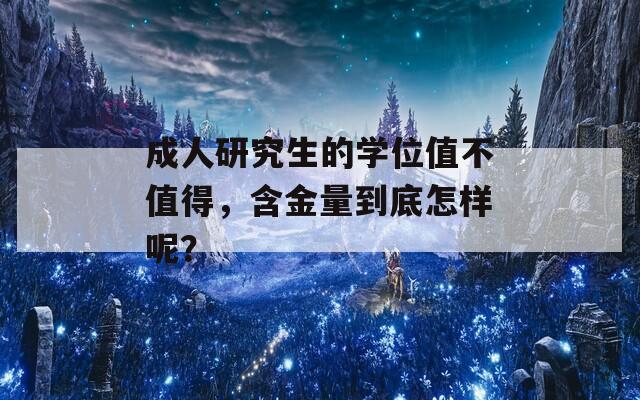 成人研究生的学位值不值得，含金量到底怎样呢？