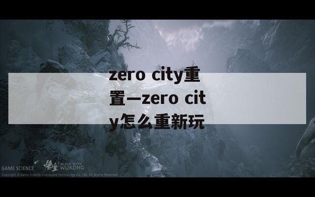 zero city重置—zero city怎么重新玩