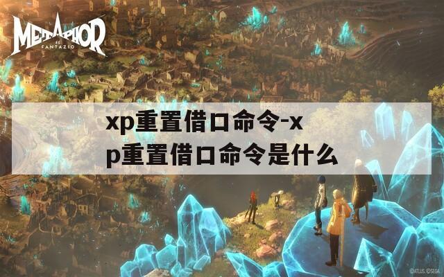 xp重置借口命令-xp重置借口命令是什么