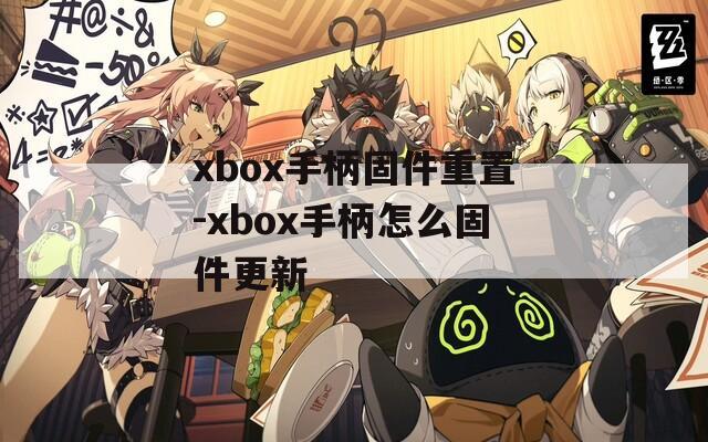 xbox手柄固件重置-xbox手柄怎么固件更新