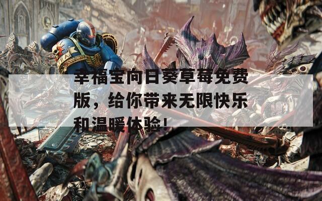 幸福宝向日葵草莓免费版，给你带来无限快乐和温暖体验！