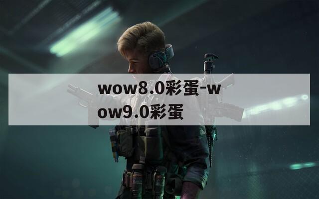 wow8.0彩蛋-wow9.0彩蛋