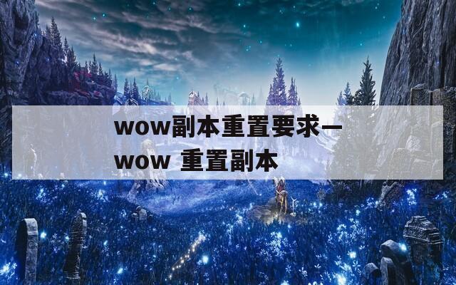 wow副本重置要求—wow 重置副本