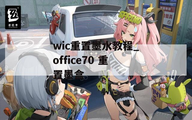 wic重置墨水教程_office70 重置墨盒