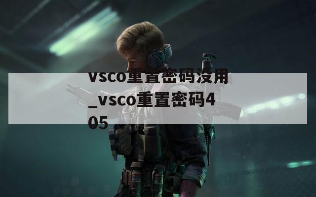 vsco重置密码没用_vsco重置密码405