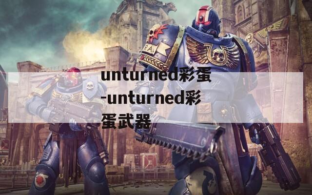 unturned彩蛋-unturned彩蛋武器