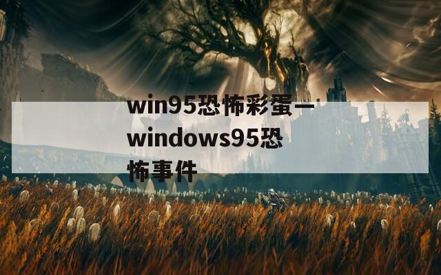 win95恐怖彩蛋—windows95恐怖事件