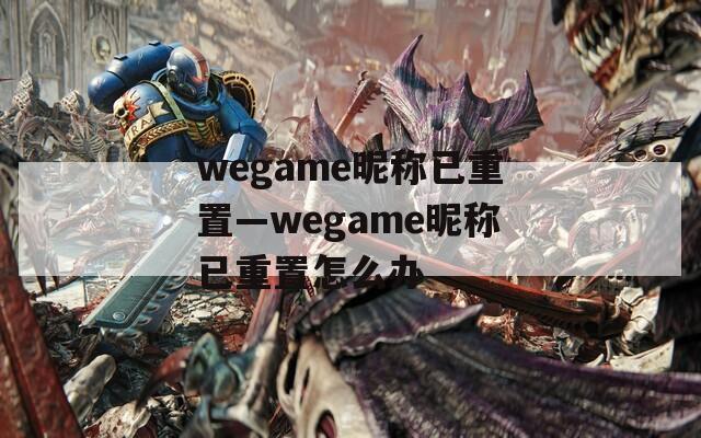 wegame昵称已重置—wegame昵称已重置怎么办