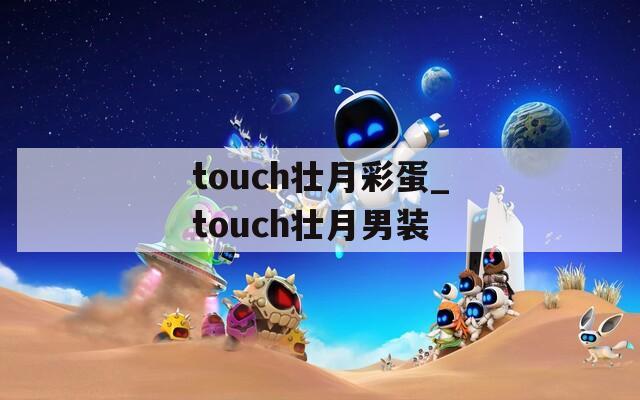 touch壮月彩蛋_touch壮月男装