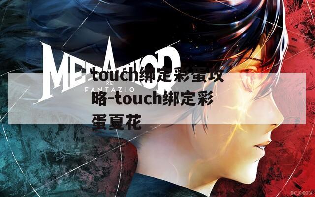 touch绑定彩蛋攻略-touch绑定彩蛋夏花