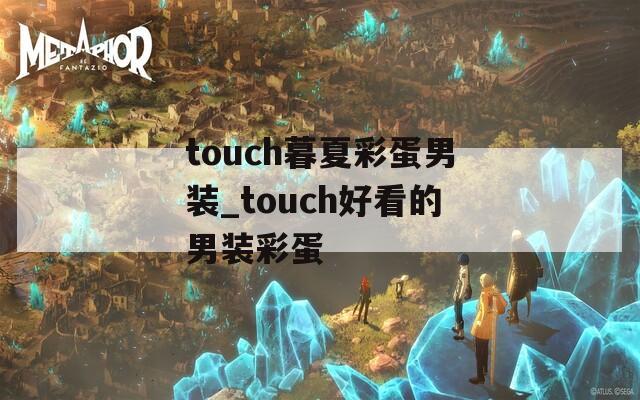 touch暮夏彩蛋男装_touch好看的男装彩蛋