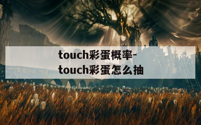 touch彩蛋概率-touch彩蛋怎么抽