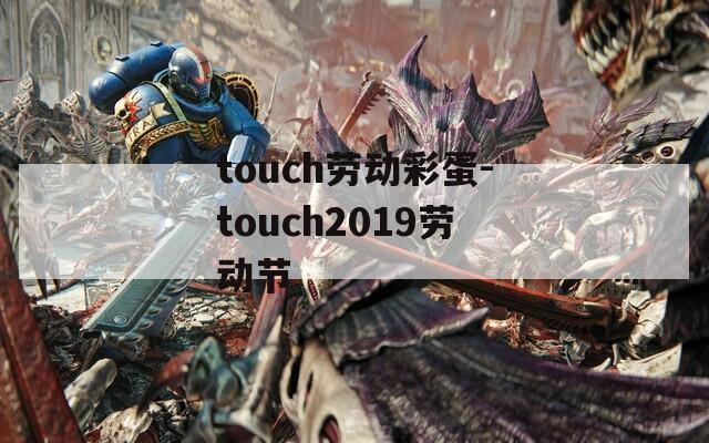 touch劳动彩蛋-touch2019劳动节