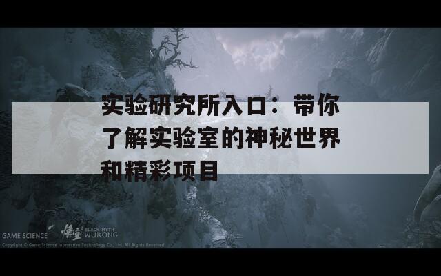实验研究所入口：带你了解实验室的神秘世界和精彩项目