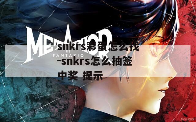 snkrs彩蛋怎么找-snkrs怎么抽签中奖 提示