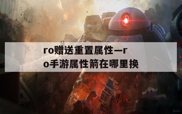 ro赠送重置属性—ro手游属性箭在哪里换