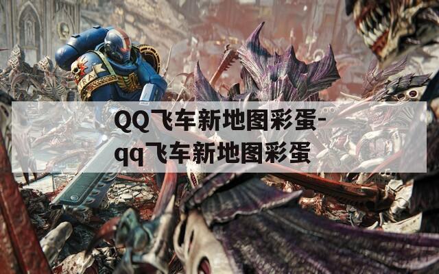 QQ飞车新地图彩蛋-qq飞车新地图彩蛋