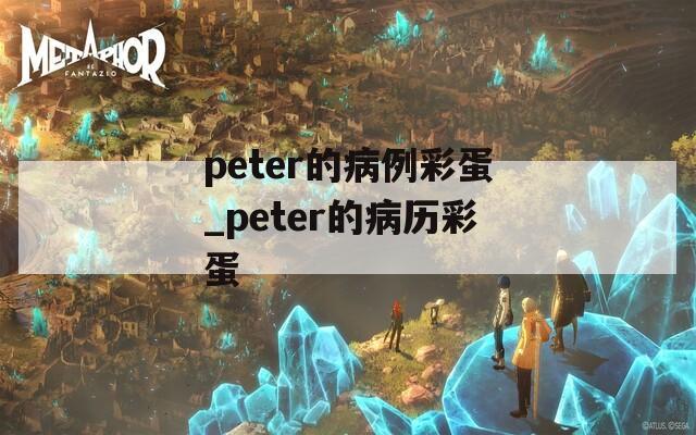 peter的病例彩蛋_peter的病历彩蛋