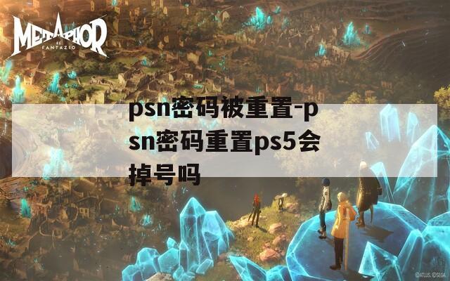 psn密码被重置-psn密码重置ps5会掉号吗