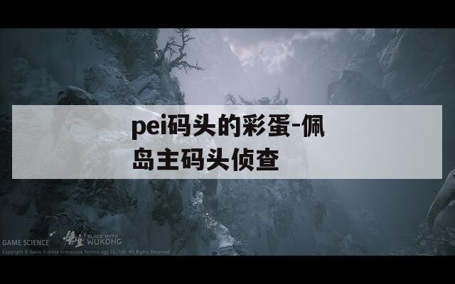 pei码头的彩蛋-佩岛主码头侦查