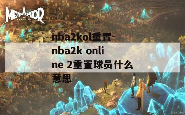 nba2kol重置-nba2k online 2重置球员什么意思