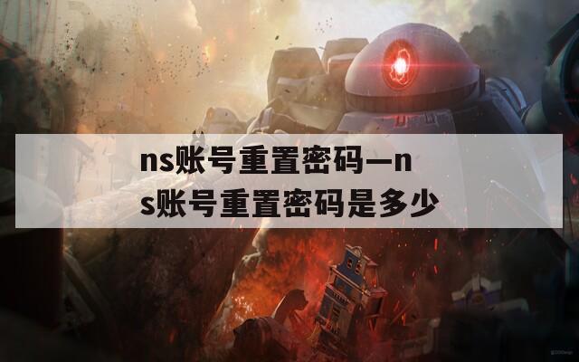 ns账号重置密码—ns账号重置密码是多少