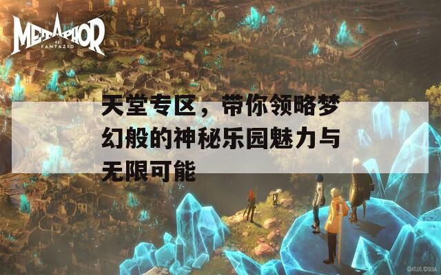 天堂专区，带你领略梦幻般的神秘乐园魅力与无限可能