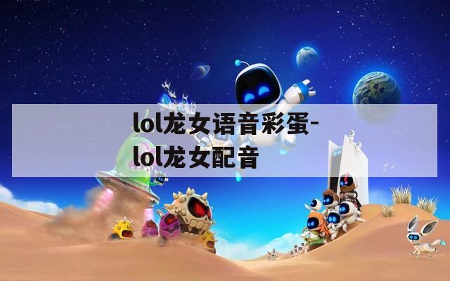 lol龙女语音彩蛋-lol龙女配音