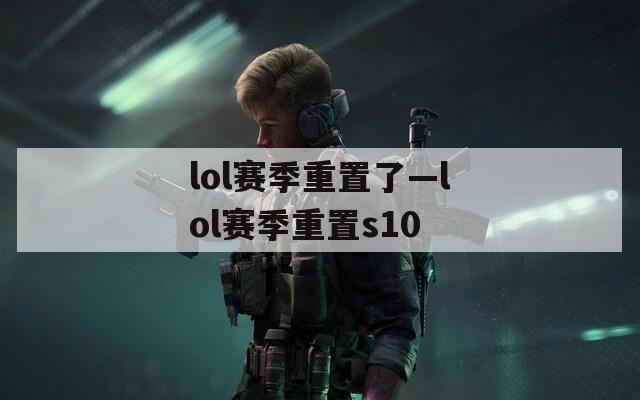 lol赛季重置了—lol赛季重置s10