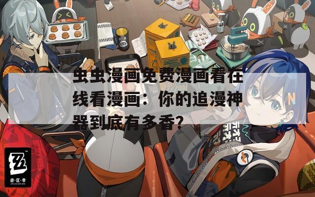 虫虫漫画免费漫画看在线看漫画：你的追漫神器到底有多香？