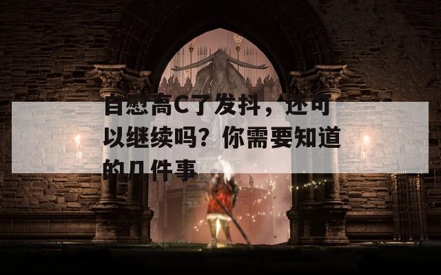 自慰高C了发抖，还可以继续吗？你需要知道的几件事