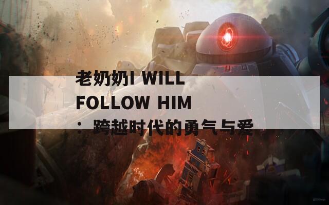 老奶奶I WILL FOLLOW HIM：跨越时代的勇气与爱