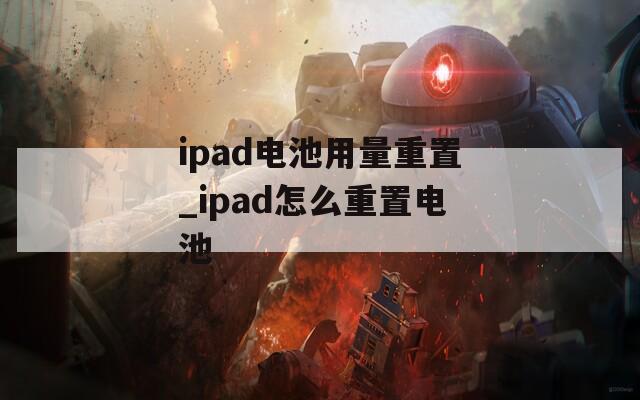 ipad电池用量重置_ipad怎么重置电池