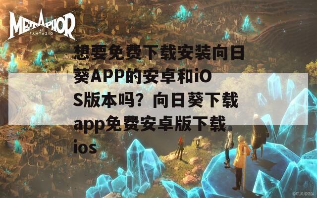 想要免费下载安装向日葵APP的安卓和iOS版本吗？向日葵下载app免费安卓版下载ios