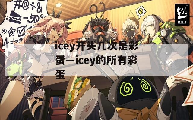 icey开头几次是彩蛋—icey的所有彩蛋