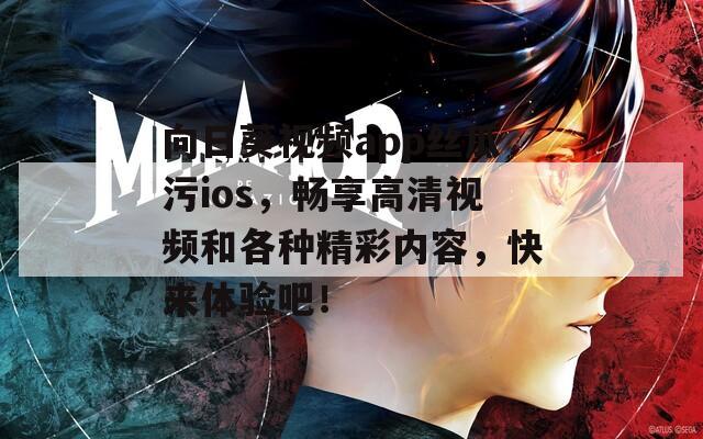 向日葵视频app丝瓜污ios，畅享高清视频和各种精彩内容，快来体验吧！