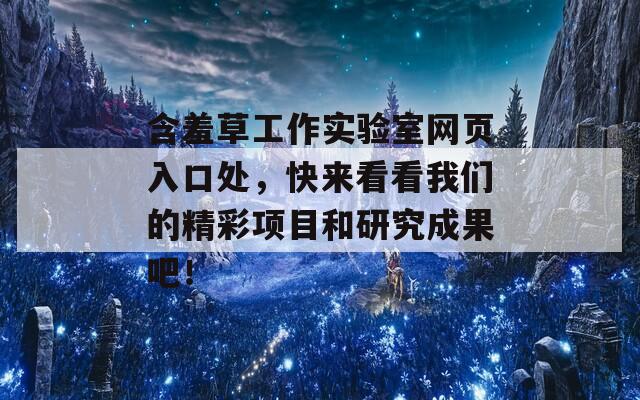 含羞草工作实验室网页入口处，快来看看我们的精彩项目和研究成果吧！