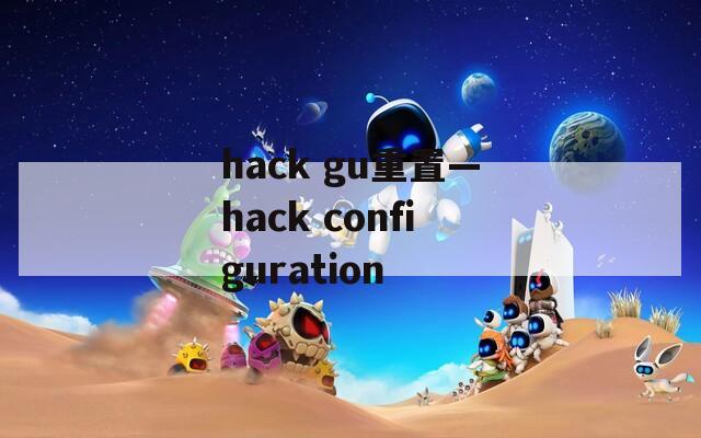 hack gu重置—hack configuration