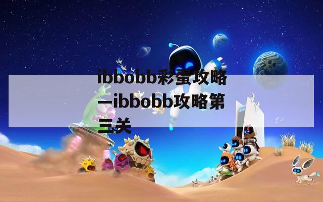 ibbobb彩蛋攻略—ibbobb攻略第三关