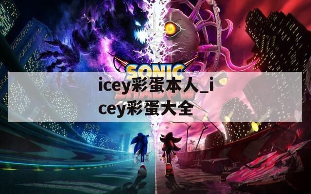 icey彩蛋本人_icey彩蛋大全