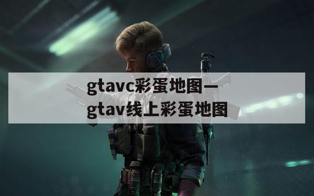 gtavc彩蛋地图—gtav线上彩蛋地图